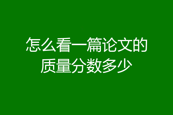 怎么看一篇论文的质量分数多少