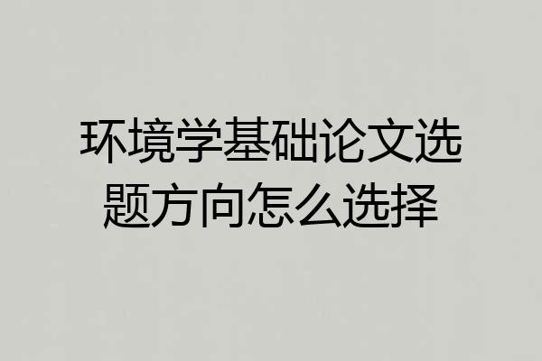 环境学基础论文选题方向怎么选择