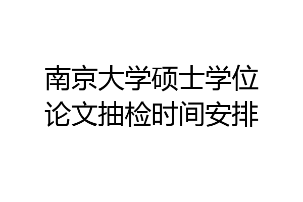 南京大学硕士学位论文抽检时间安排