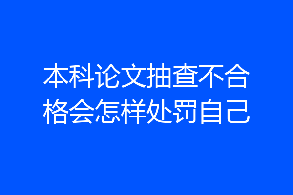 本科论文抽查不合格会怎样处罚自己