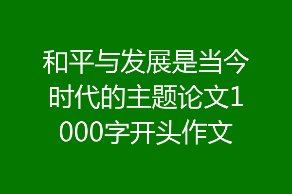 和平与发展是当今时代的主题论文1000字开头作文