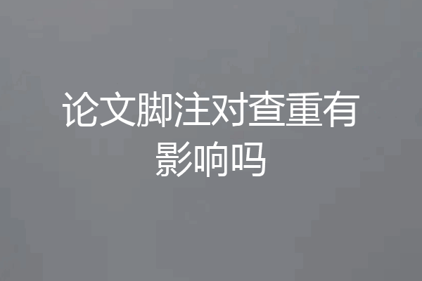 论文脚注对查重有影响吗