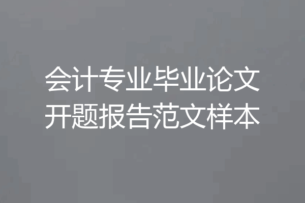 会计专业毕业论文开题报告范文样本