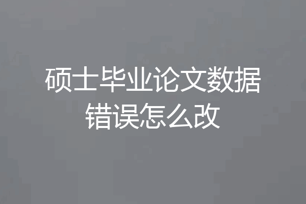 硕士毕业论文数据错误怎么改