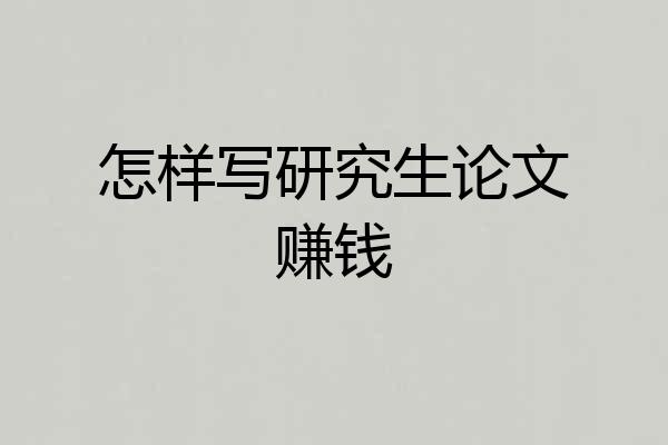 怎样写研究生论文赚钱