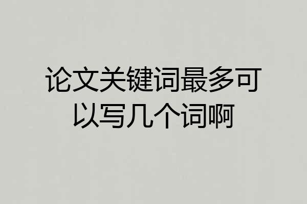 论文关键词最多可以写几个词啊