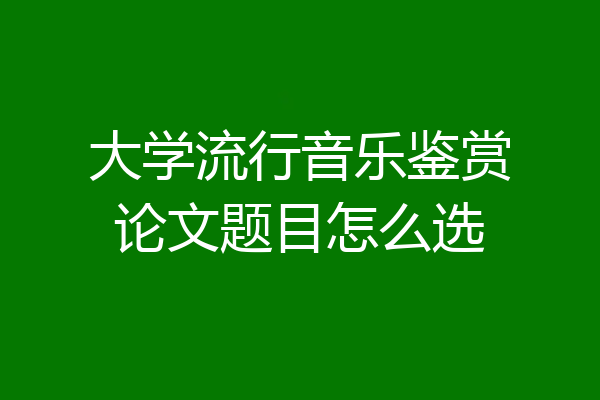 大学流行音乐鉴赏论文题目怎么选