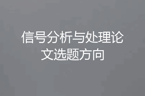信号分析与处理论文选题方向