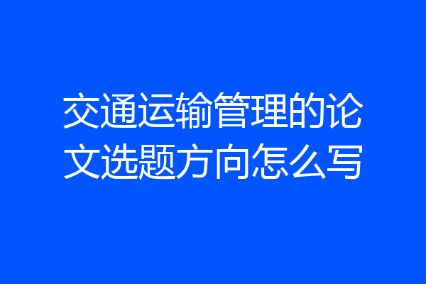 交通运输管理的论文选题方向怎么写
