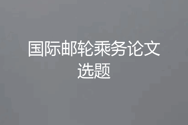 国际邮轮乘务论文选题