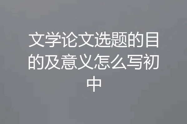 文学论文选题的目的及意义怎么写初中