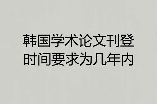 韩国学术论文刊登时间要求为几年内