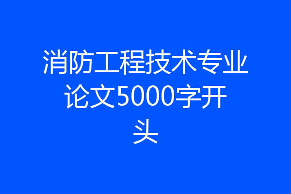 消防工程技术专业论文5000字开头