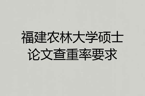 福建农林大学硕士论文查重率要求