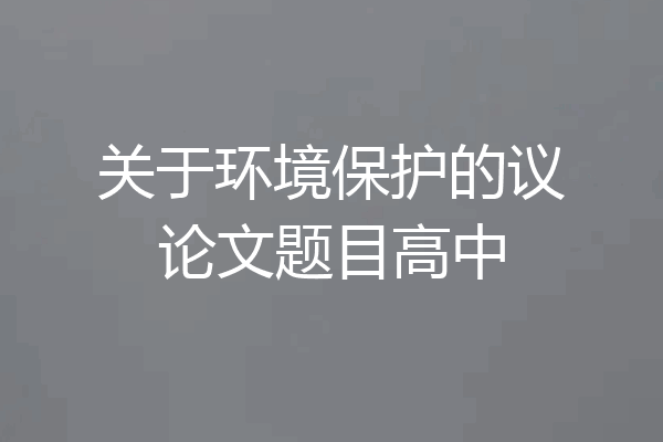 关于环境保护的议论文题目高中