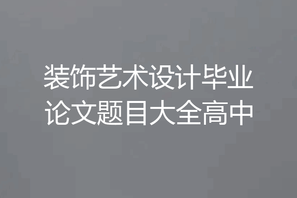 装饰艺术设计毕业论文题目大全高中
