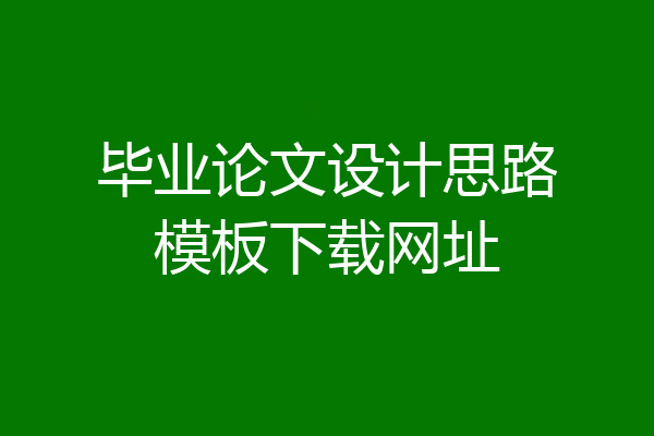 毕业论文设计思路模板下载网址