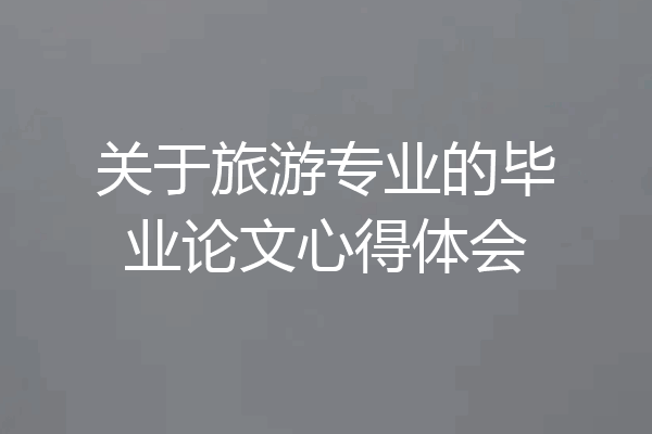 关于旅游专业的毕业论文心得体会