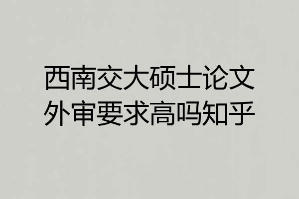 西南交大硕士论文外审要求高吗知乎
