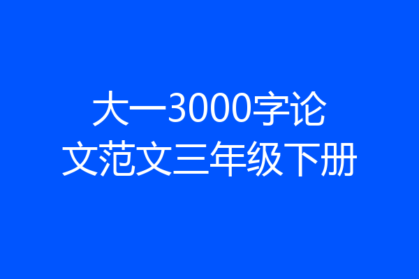 大一3000字论文范文三年级下册