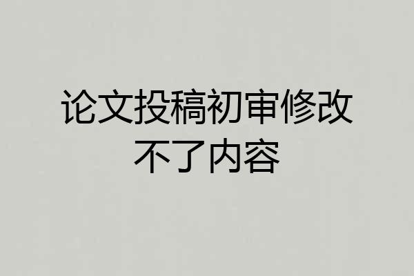 论文投稿初审修改不了内容