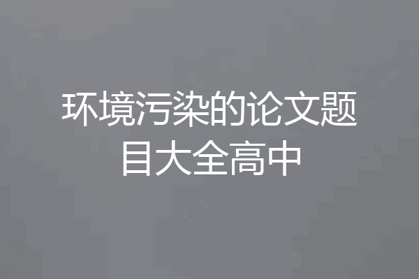 环境污染的论文题目大全高中