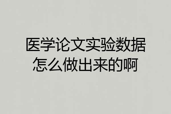 医学论文实验数据怎么做出来的啊
