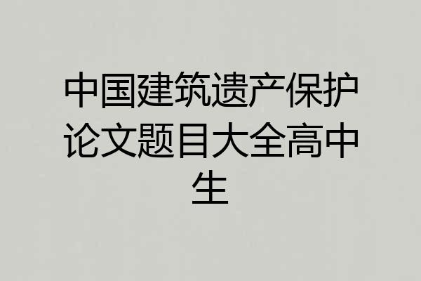 中国建筑遗产保护论文题目大全高中生
