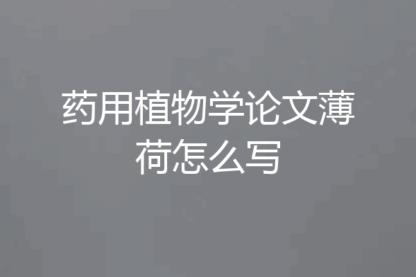 药用植物学论文薄荷怎么写
