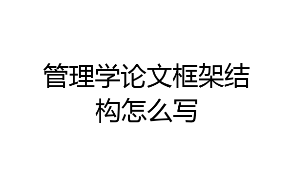 管理学论文框架结构怎么写