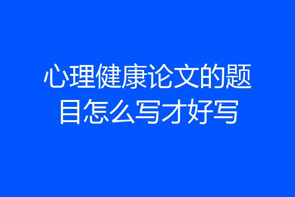 心理健康论文的题目怎么写才好写