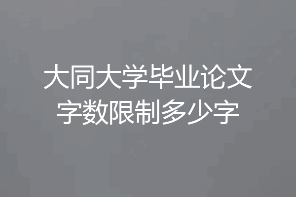 大同大学毕业论文字数限制多少字