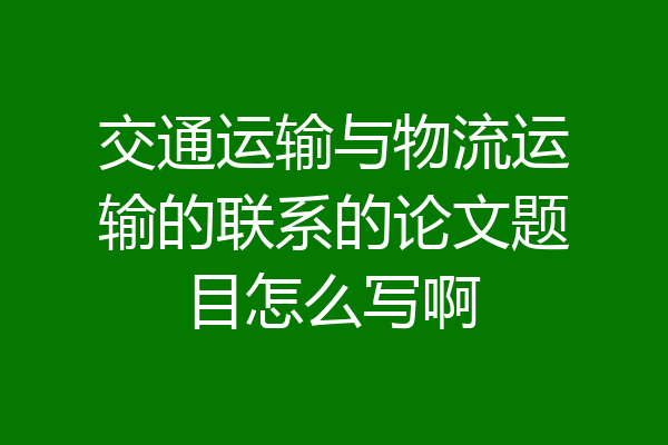 交通运输与物流运输的联系的论文题目怎么写啊