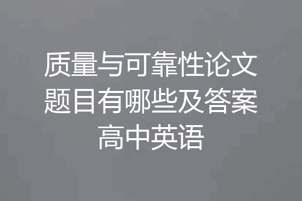 质量与可靠性论文题目有哪些及答案高中英语