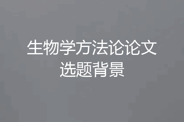 生物学方法论论文选题背景