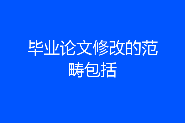 毕业论文修改的范畴包括