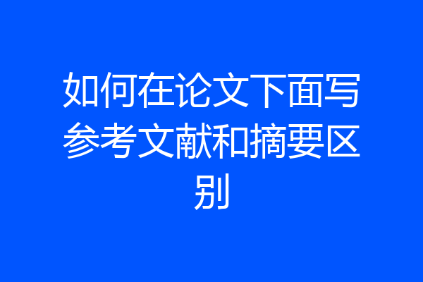 如何在论文下面写参考文献和摘要区别