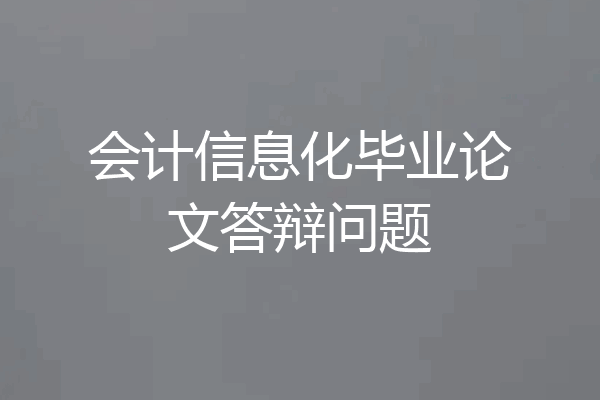 会计信息化毕业论文答辩问题