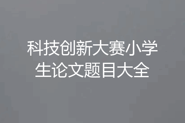 科技创新大赛小学生论文题目大全