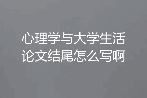 心理学与大学生活论文结尾怎么写啊