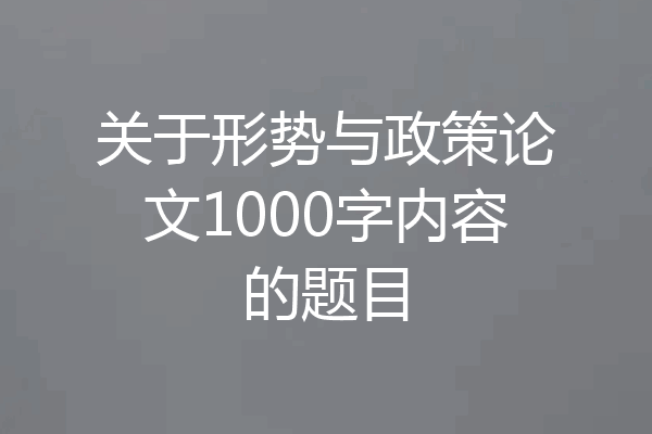 关于形势与政策论文1000字内容的题目