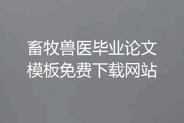 畜牧兽医毕业论文模板免费下载网站