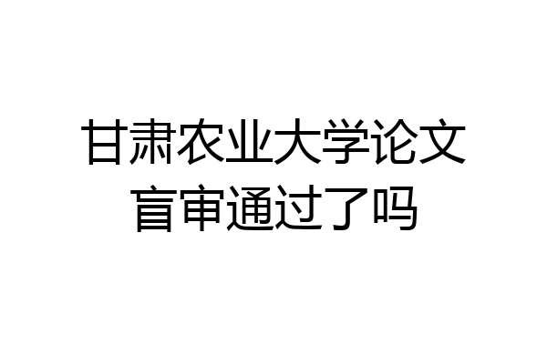 甘肃农业大学论文盲审通过了吗