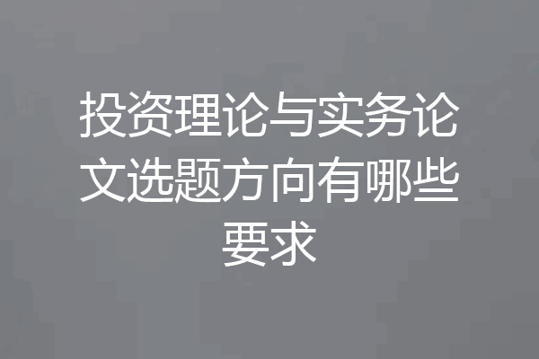 投资理论与实务论文选题方向有哪些要求