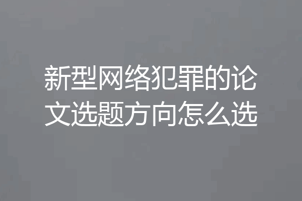 新型网络犯罪的论文选题方向怎么选