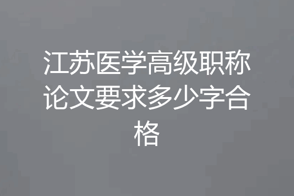 江苏医学高级职称论文要求多少字合格