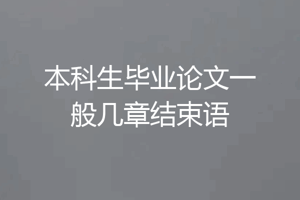 本科生毕业论文一般几章结束语