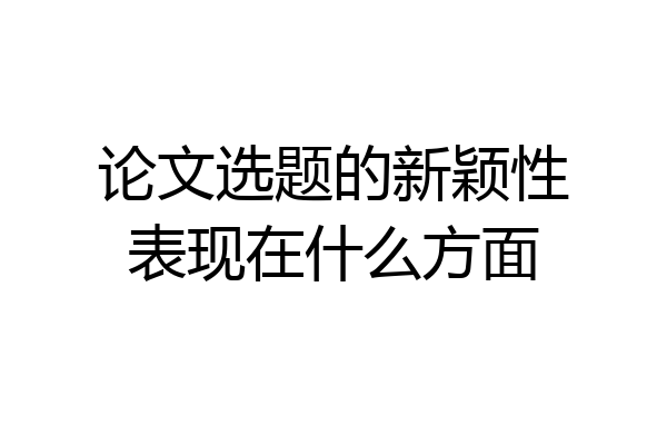 论文选题的新颖性表现在什么方面