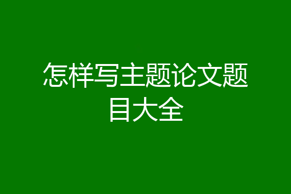 怎样写主题论文题目大全