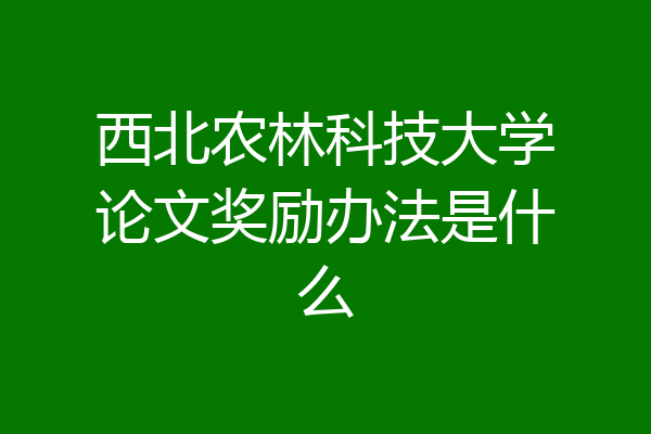 西北农林科技大学论文奖励办法是什么